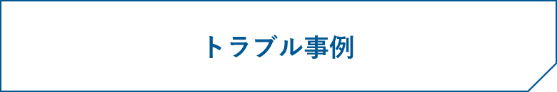 トラブル事例ページはこちら