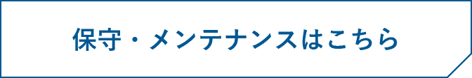 保守・メンテナンスはこちら